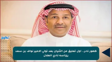 ظهور نادر.. أول تعليق من الثنيان بعد تولي الأمير نواف بن سعد رئاسة نادي الهلال